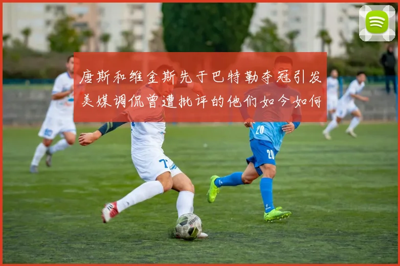 唐斯和维金斯先于巴特勒夺冠引发美媒调侃曾遭批评的他们如今如何反击