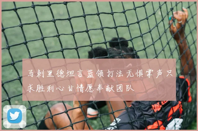 马刺里德坦言蓝领打法无惧掌声只求胜利心甘情愿奉献团队
