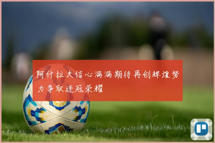 阿什拉夫信心满满期待再创辉煌努力争取连冠荣耀