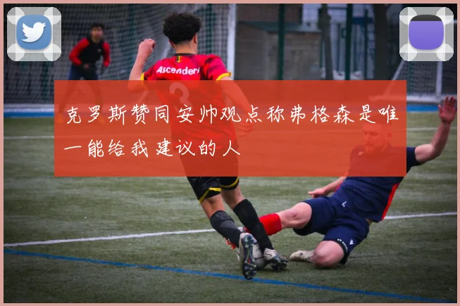 克罗斯赞同安帅观点称弗格森是唯一能给我建议的人
