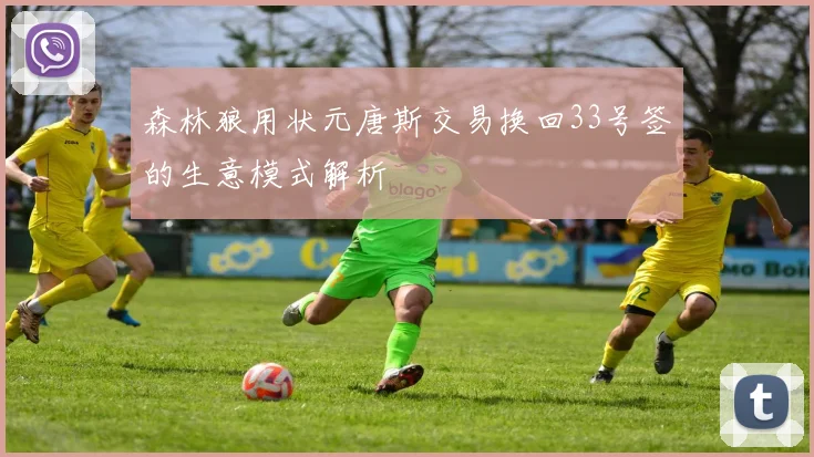 森林狼用状元唐斯交易换回33号签的生意模式解析