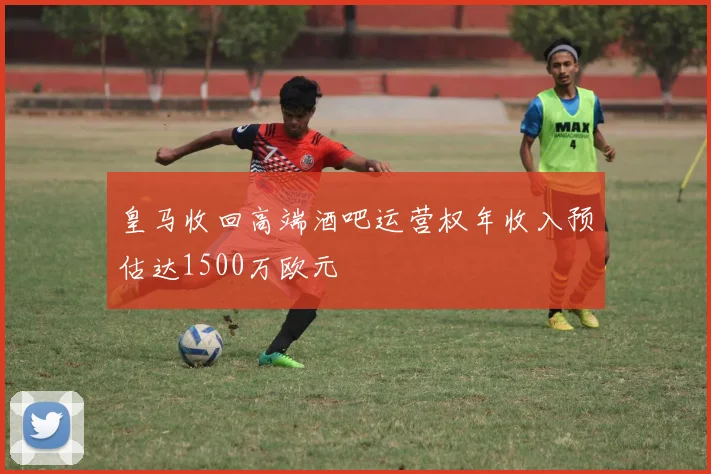 皇马收回高端酒吧运营权年收入预估达1500万欧元