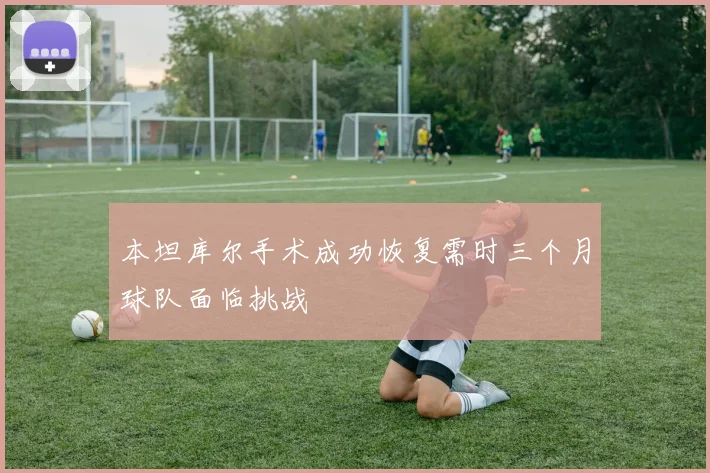 本坦库尔手术成功恢复需时三个月球队面临挑战