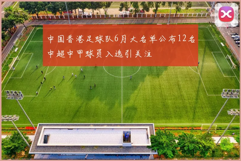 中国香港足球队6月大名单公布12名中超中甲球员入选引关注