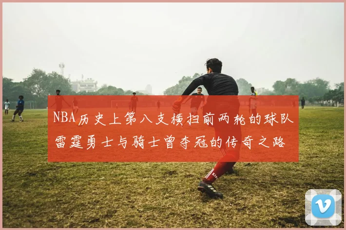 NBA历史上第八支横扫前两轮的球队雷霆勇士与骑士曾夺冠的传奇之路
