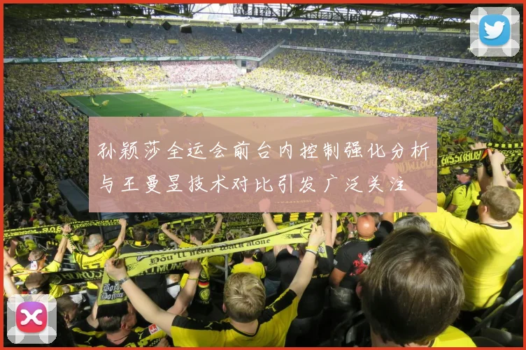 孙颖莎全运会前台内控制强化分析与王曼昱技术对比引发广泛关注
